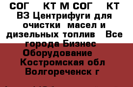 СОГ-913КТ1М,СОГ-913КТ1ВЗ Центрифуги для очистки  масел и дизельных топлив - Все города Бизнес » Оборудование   . Костромская обл.,Волгореченск г.